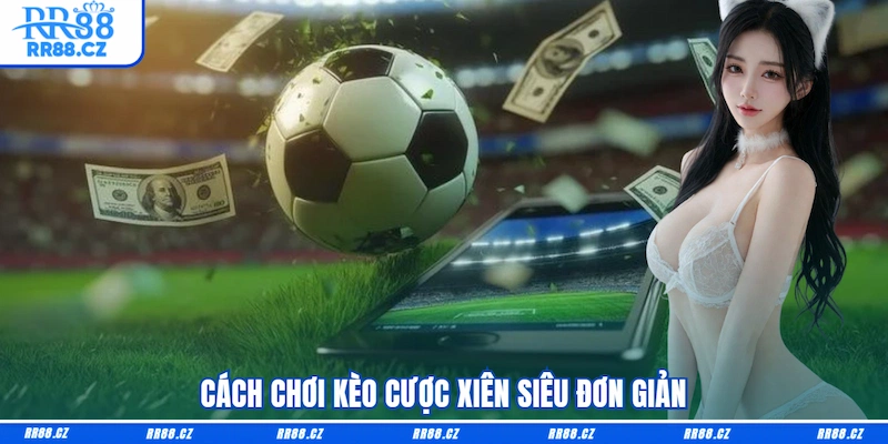 Cách chơi kèo cược xiên siêu đơn giản