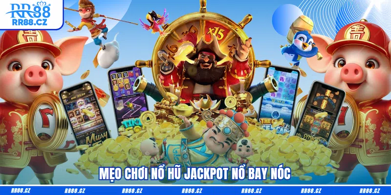 Mẹo chơi nổ hũ Jackpot nổ bay nóc